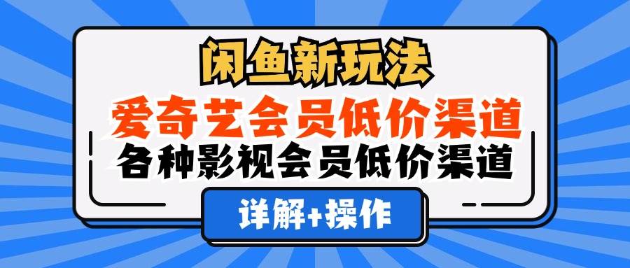 （12320期）闲鱼新玩法，爱奇艺会员低价渠道，各种影视会员低价渠道详解-三石资源库