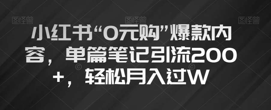 小红书“0元购”爆款内容，单篇笔记引流200+，轻松月入过W【揭秘】-三石资源库