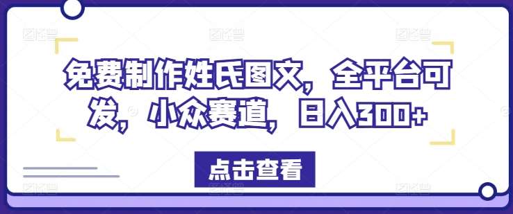 免费制作姓氏图文，全平台可发，小众赛道，日入300+【揭秘】-三石资源库