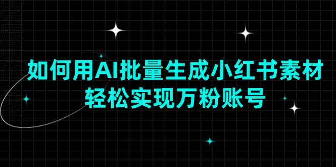 （13992期）如何用AI批量生成小红书素材，轻松实现万粉账号-三石资源库