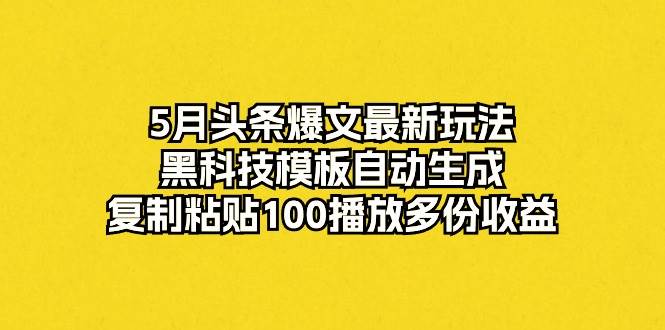（10379期）5月头条爆文最新玩法，黑科技模板自动生成，复制粘贴100播放多份收益-三石资源库