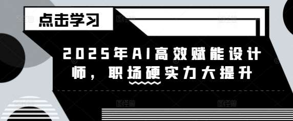 2025年AI高效赋能设计师，职场硬实力大提升-三石淘金网