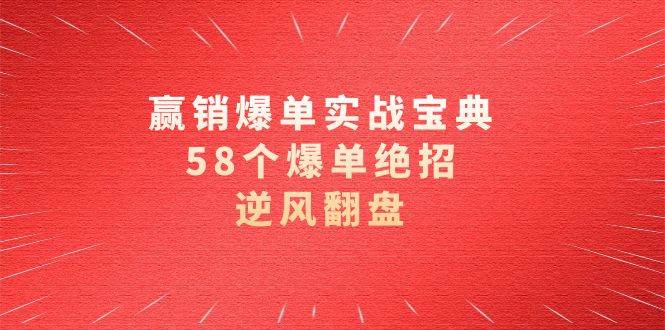 （8526期）赢销爆单实操宝典，58个爆单绝招，逆风翻盘（63节课）-三石资源库