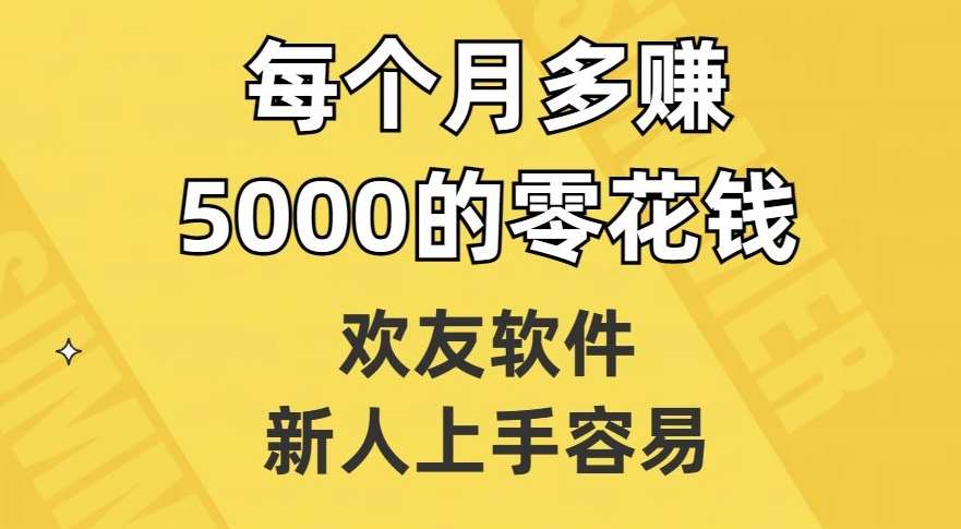 欢友软件，新人上手容易，每个月多赚5000的零花钱【揭秘】-三石资源库