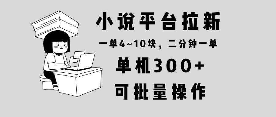 （13800期）小说平台拉新，单机300+，两分钟一单4~10块，操作简单可批量。-三石资源库