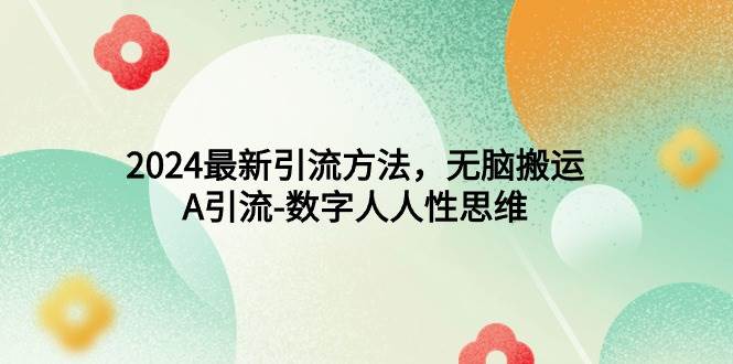 （9442期）2024最新引流方法，无脑搬运，A引流-数字人人性思维-三石资源库