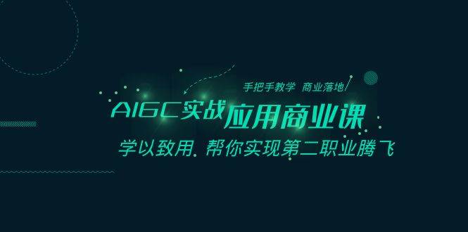 AIGC实战应用商业课：手把手教学 商业落地 学以致用 帮你实现第二职业腾飞-三石资源库