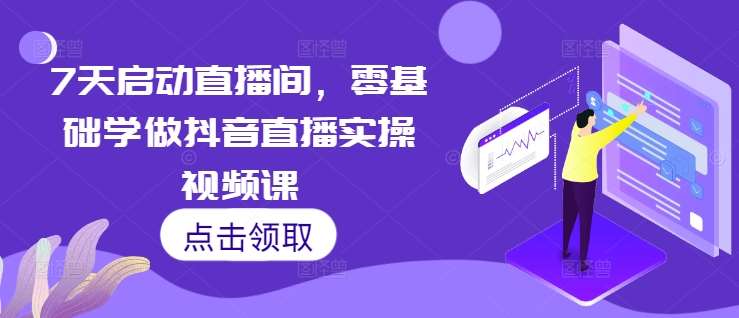 7天启动直播间，零基础学做抖音直播实操视频课-三石淘金网