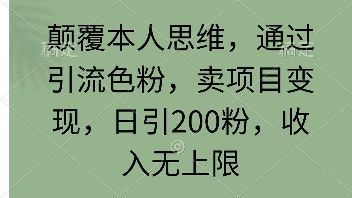 （9523期）颠覆本人思维，通过引流色粉，卖项目变现，日引200粉，收入无上限-三石资源库