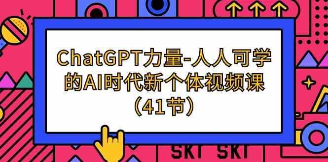 ChatGPT力量-人人可学的AI时代新个体视频课（41节）-三石淘金网