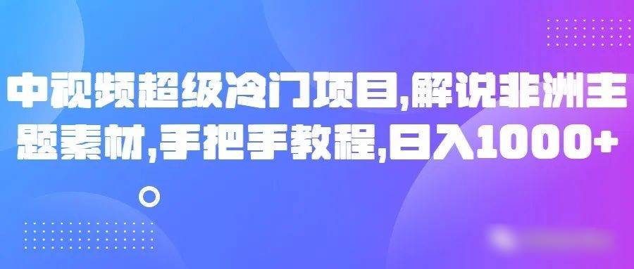 中视频超级冷门项目，解说非洲主题素材，手把手教程，日入1000+-三石淘金网