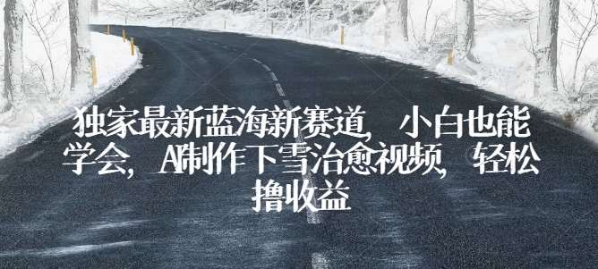 独家最新蓝海新赛道，小白也能学会，AI制作下雪治愈视频，轻松撸收益【揭秘】-三石淘金网