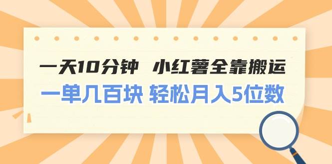 （11146期）一天10分钟 小红薯全靠搬运  一单几百块 轻松月入5位数-三石资源库