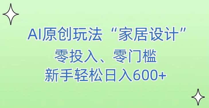 AI家居设计，简单好上手，新手小白什么也不会的，都可以轻松日入500+【揭秘】-三石资源库