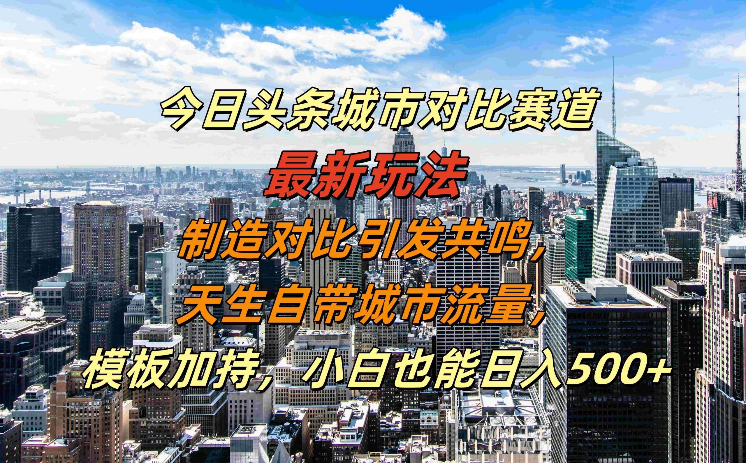 今日头条城市对比赛道最新玩法，制造对比引发共鸣，天生自带城市流量，小白也能日入500+【揭秘】-三石资源库