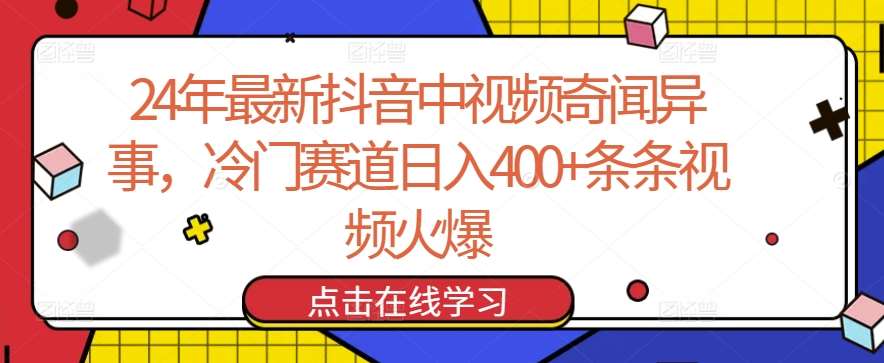 24年最新抖音中视频奇闻异事，冷门赛道日入400+条条视频火爆【揭秘】-三石资源库