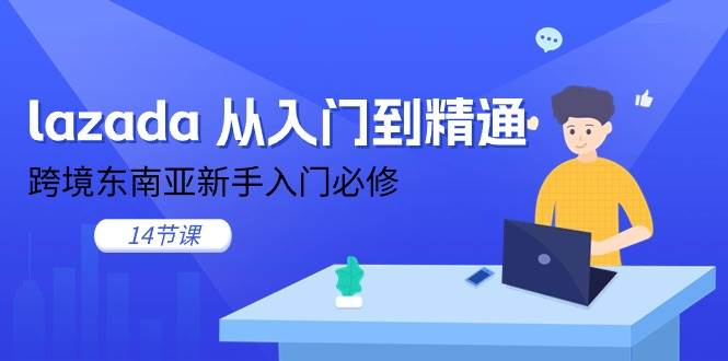（11024期）lazada 从入门到精通，跨境东南亚新手入门必修（14节课）-三石资源库
