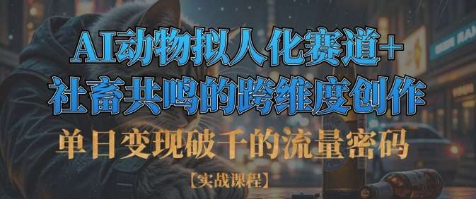单日变现破千的流量密码，AI动物拟人化赛道+社畜共鸣的跨维度创作-三石资源库