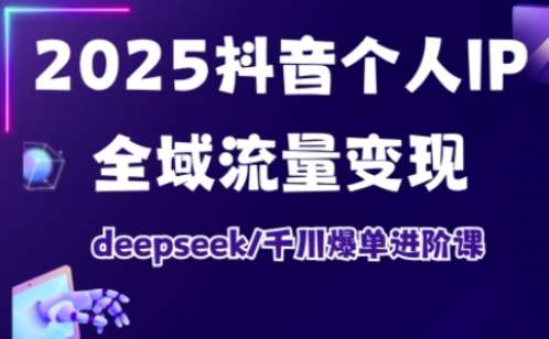 2025抖音个人IP全域流量变现进阶课，deepseek千川爆单进阶课-三石资源库
