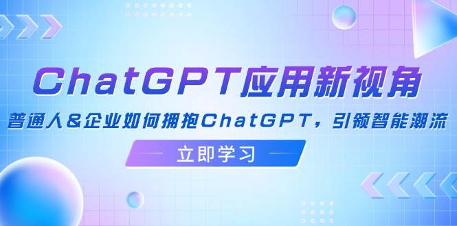 （12427期）ChatGPT应用新视角：普通人&企业如何拥抱ChatGPT，引领智能潮流-三石资源库