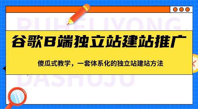 谷歌B端独立站建站推广，傻瓜式教学，一套体系化的独立站建站方法（83节）-三石淘金网