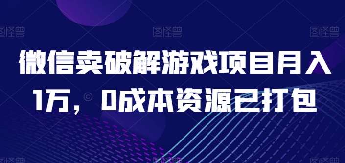 微信卖破解游戏项目月入1万，0成本资源已打包【揭秘】-三石资源库