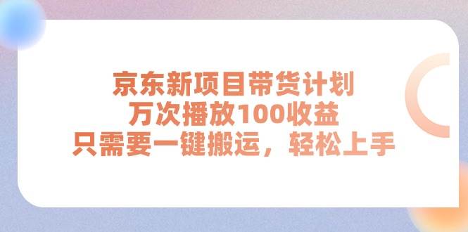 （11300期）京东新项目带货计划，万次播放100收益，只需要一键搬运，轻松上手-三石资源库
