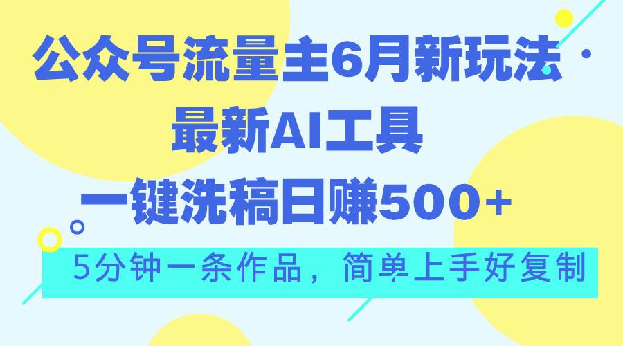 （11191期）公众号流量主6月新玩法，最新AI工具一键洗稿单号日赚500+，5分钟一条作…-三石资源库