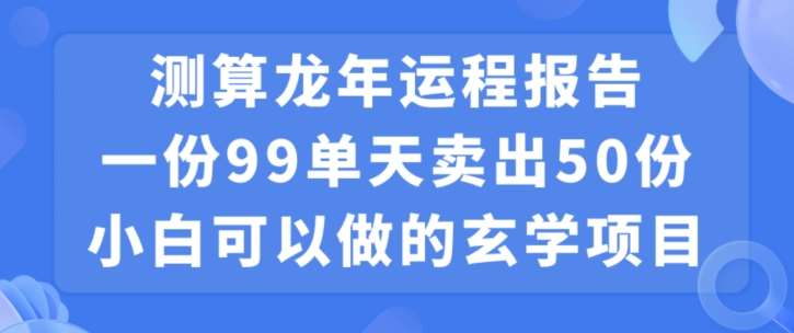 小白可做的玄学项目，出售”龙年运程报告”一份99元单日卖出100份利润9900元，0成本投入【揭秘】-三石资源库