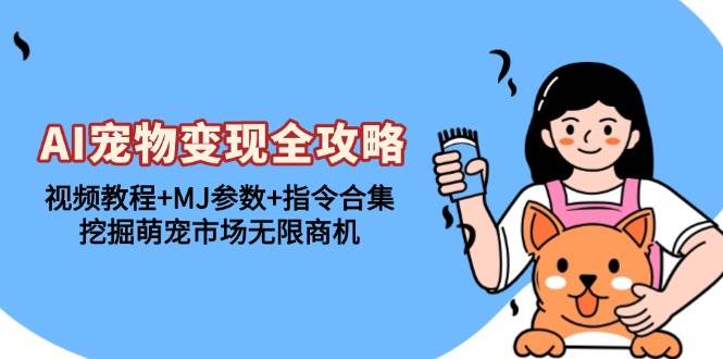 （13395期）AI宠物变现全攻略：视频教程+MJ参数+指令合集，挖掘萌宠市场无限商机-三石资源库
