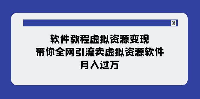 软件教程虚拟资源变现：带你全网引流卖虚拟资源软件，月入过万（11节课）-三石淘金网