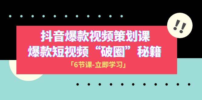 2023抖音爆款视频-策划课，爆款短视频“破 圈”秘籍（6节课）-三石淘金网