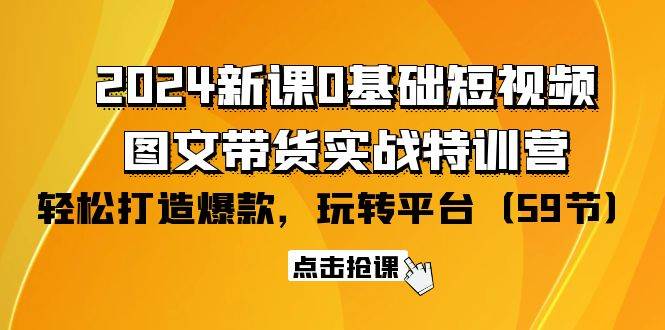 （9911期）2024新课0基础短视频+图文带货实战特训营：玩转平台，轻松打造爆款（59节）-三石淘金网