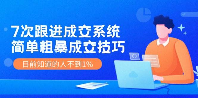 （11964期）7次 跟进 成交系统：简单粗暴成交技巧，目前知道的人不到1%-三石资源库