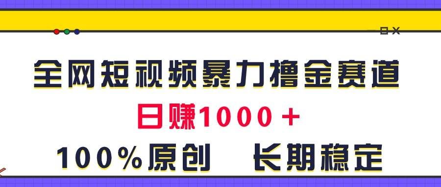 （11341期）全网短视频暴力撸金赛道，日入1000＋！原创玩法，长期稳定-三石资源库
