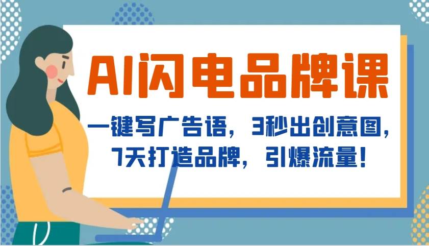 AI闪电品牌课，一键写广告语，3秒出创意图，7天打造品牌，引爆流量！-三石资源库