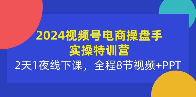 （10156期）2024视频号电商操盘手实操特训营：2天1夜线下课，全程8节视频+PPT-三石资源库