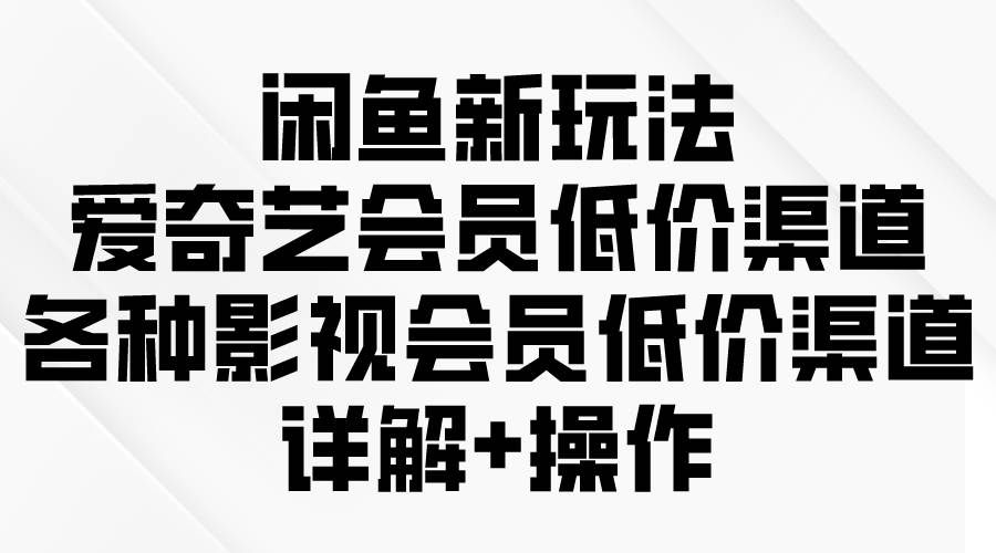 （9950期）闲鱼新玩法，爱奇艺会员低价渠道，各种影视会员低价渠道详解-三石淘金网