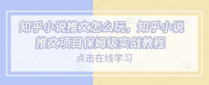 知乎小说推文怎么玩，知乎小说推文项目保姆级实战教程-三石资源库