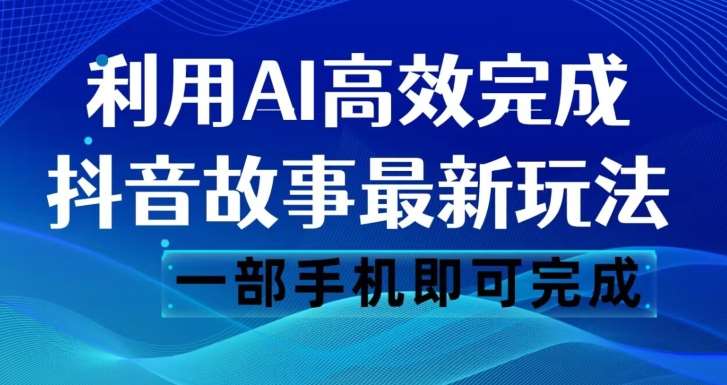 抖音故事最新玩法，通过AI一键生成文案和视频，日收入500一部手机即可完成【揭秘】-三石资源库