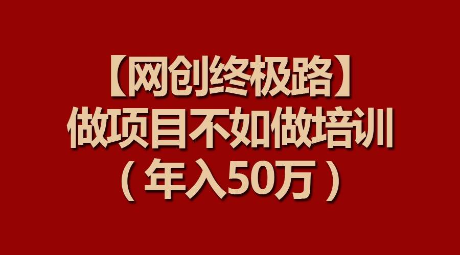【网创终极路】做项目不如做项目培训，年入50万-三石资源库