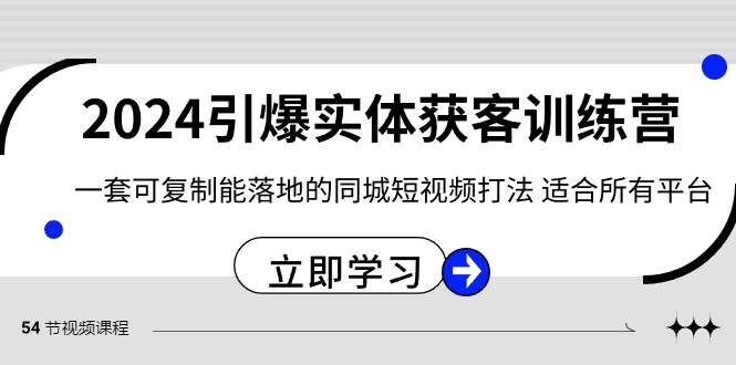 （8664期）2024·引爆实体获客训练营 一套可复制能落地的同城短视频打法 适合所有平台-三石资源库