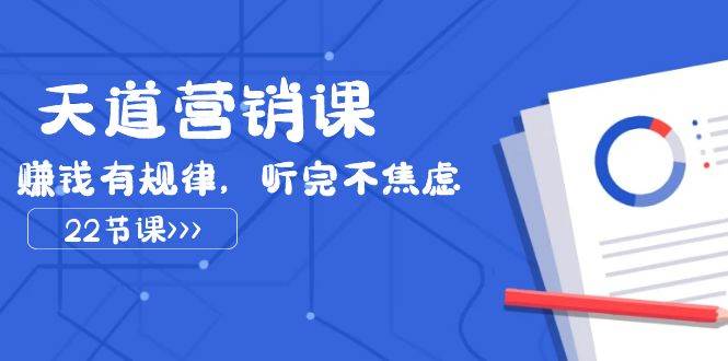 天道营销课2023，赚钱有规律，听完不焦虑（22节课）-三石资源库