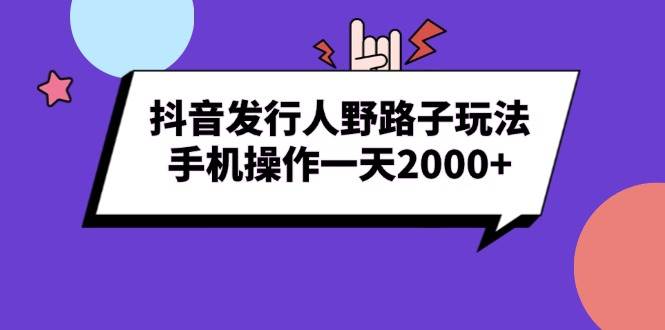 （13657期）抖音发行人野路子玩法，手机操作一天2000+-三石资源库