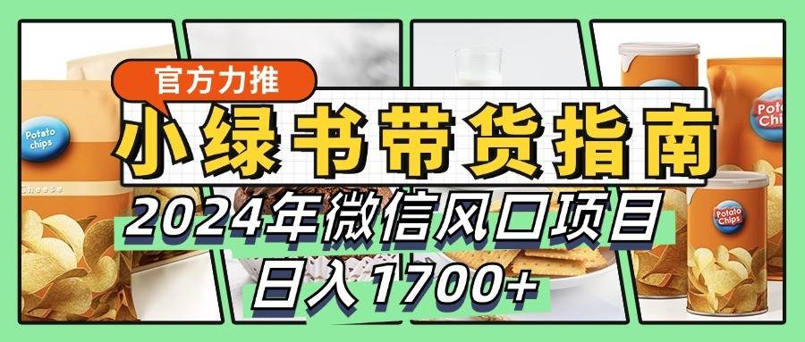 小绿书带货完全教学指南，2024年微信风口项目，日入1700+-三石淘金网
