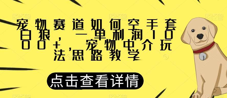 宠物赛道如何空手套白狼，一单利润1000+，宠物中介玩法思路教学【揭秘】-三石资源库