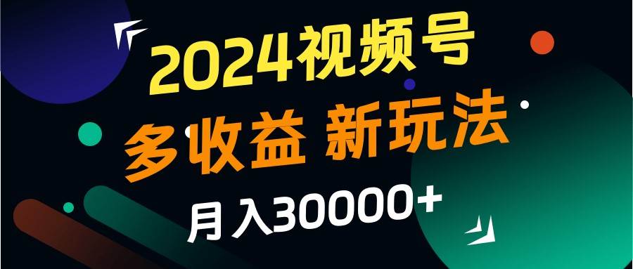 2024视频号多收益的新玩法，月入3w+，新手小白都能简单上手！-三石淘金网