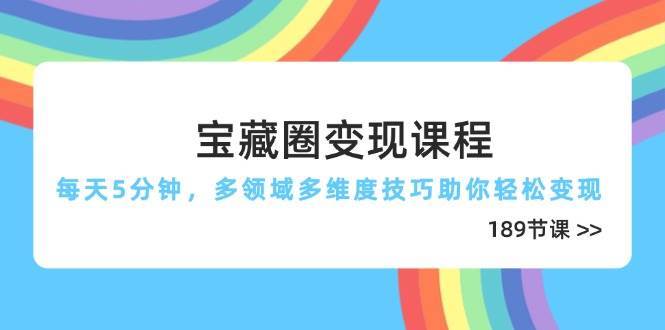 宝藏圈变现课程，每天5分钟，多领域多维度技巧助你轻松变现（189节）-三石淘金网