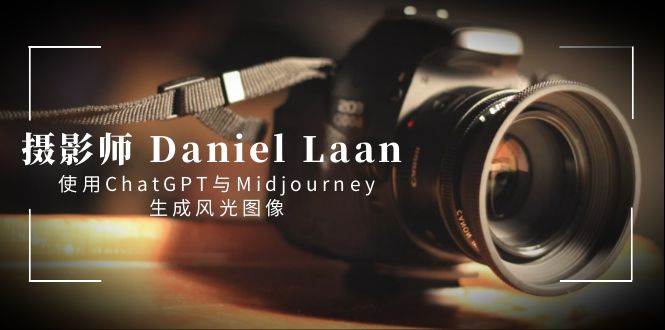 （8717期）摄影师 Daniel Laan 使用ChatGPT与Midjourney生成风光图像-中英字幕-三石资源库