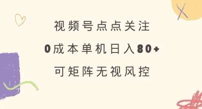 视频号点点关注,0成本单号80+,可矩阵,绿色正规,长期稳定【揭秘】-三石资源库